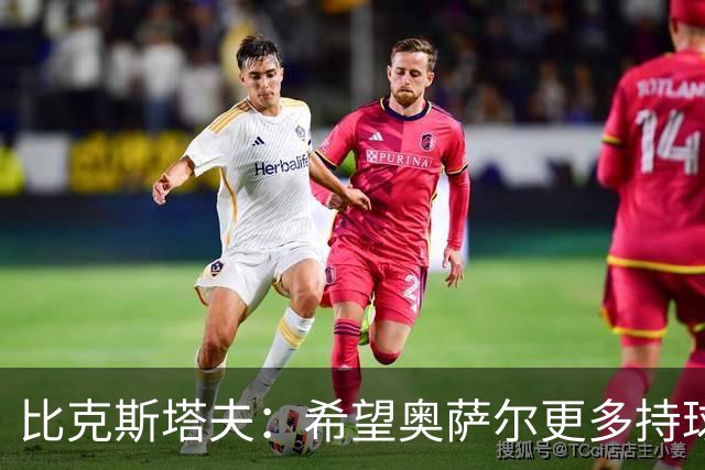 比克斯塔夫：希望奥萨尔更多持球 他取得突破球队才能更进一步